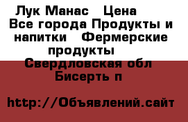 Лук Манас › Цена ­ 8 - Все города Продукты и напитки » Фермерские продукты   . Свердловская обл.,Бисерть п.